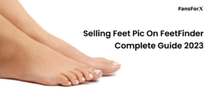 Selling Feet Pic on FeetFinder: Complete Guide 2023